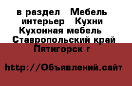  в раздел : Мебель, интерьер » Кухни. Кухонная мебель . Ставропольский край,Пятигорск г.